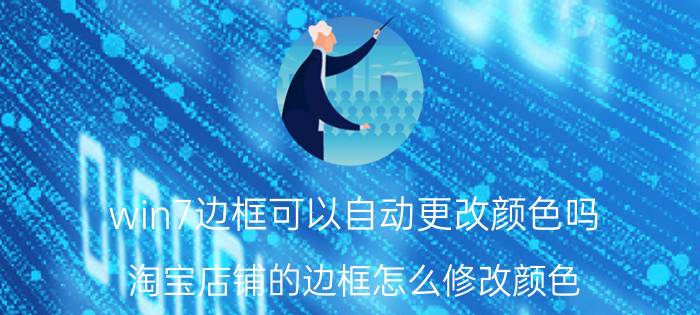 win7边框可以自动更改颜色吗 淘宝店铺的边框怎么修改颜色？